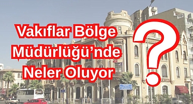 Vakıflar Bölge Müdürlüğü’nde Neler Oluyor?